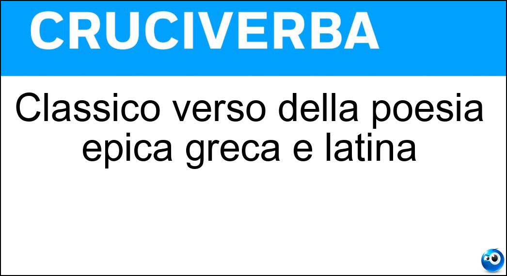 Classico verso della poesia epica greca e latina Soluzione Cruciverba: Classico verso della poesia epica greca e latina - Risposta Esametro
