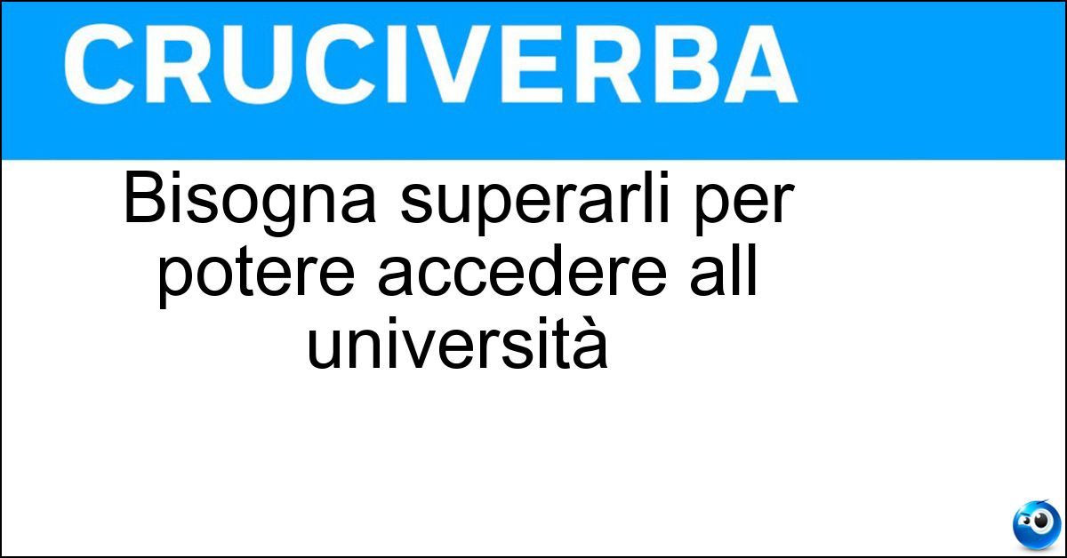 Bisogna superarli per potere accedere all università Soluzione Bisogna superarli per potere accedere all università - Esami Di Maturità