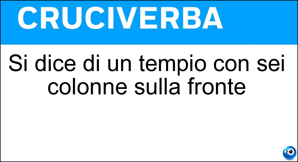 Si dice di un tempio con sei colonne sulla fronte Soluzione Si dice di un tempio con sei colonne sulla fronte - Esastilo