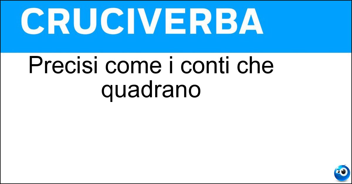 Precisi come i conti che quadrano