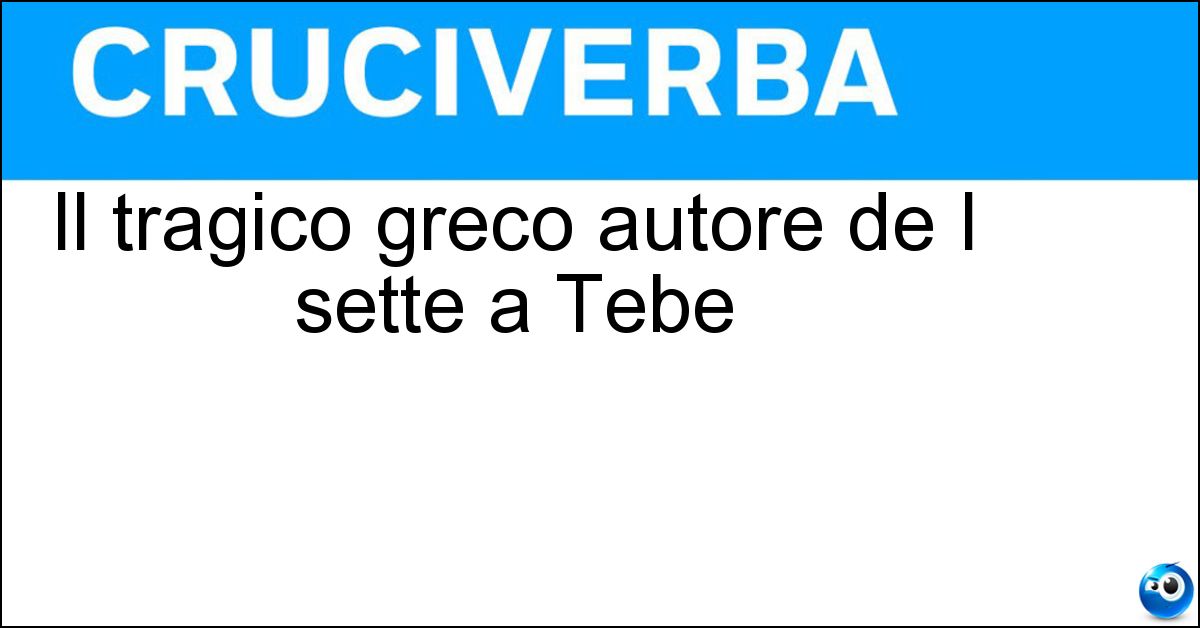 Il tragico greco autore de I sette a Tebe Soluzione Il tragico greco autore de I sette a Tebe - Eschilo