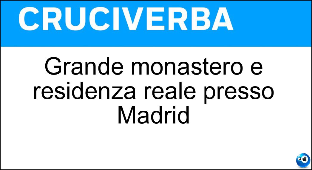 Grande monastero e residenza reale presso Madrid Soluzione Cruciverba: Grande monastero e residenza reale presso Madrid - Risposta Escorial