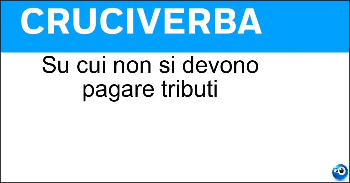 Su cui non si devono pagare tributi Soluzione Su cui non si devono pagare tributi - Esentasse