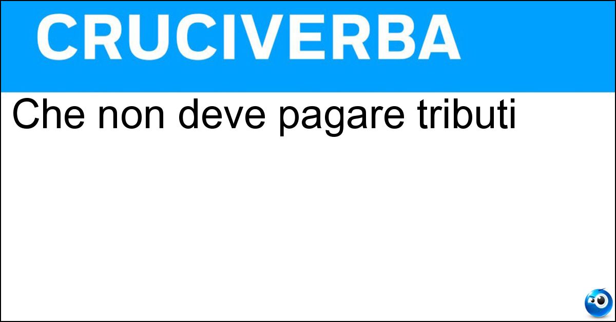 Che non deve pagare tributi Soluzione Che non deve pagare tributi - Esente