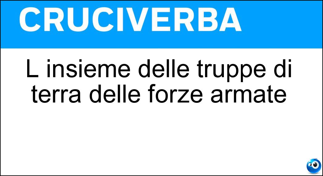 L insieme delle truppe di terra delle forze armate Soluzione Cruciverba: L insieme delle truppe di terra delle forze armate - Risposta Esercito