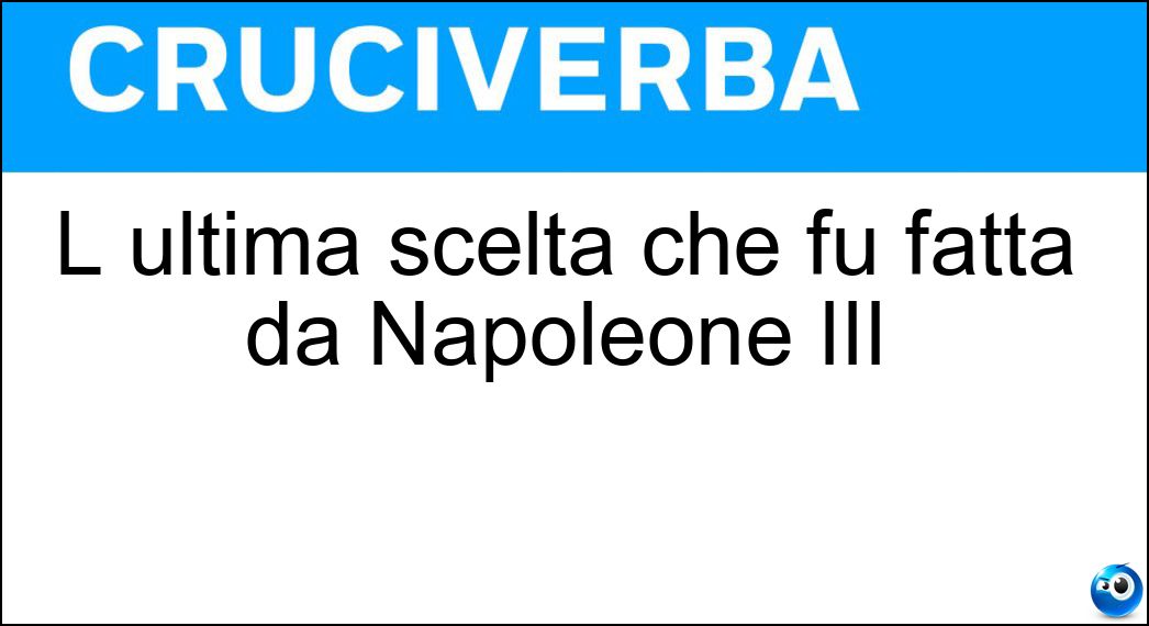 L ultima scelta che fu fatta da Napoleone III