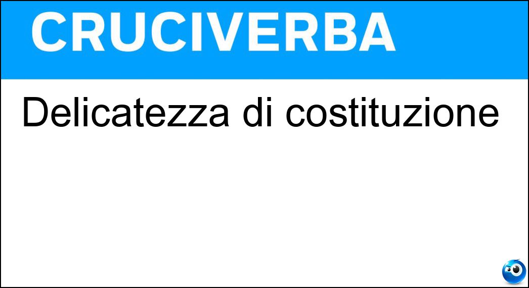 Delicatezza di costituzione Soluzione Cruciverba: Delicatezza di costituzione - Risposta Esilità