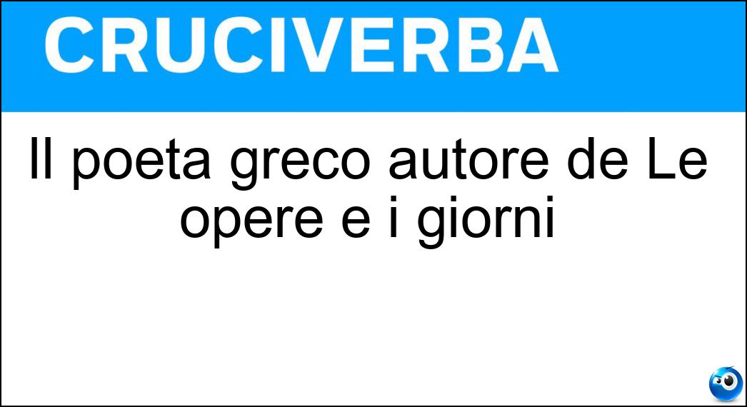 Il poeta greco autore de Le opere e i giorni Soluzione Il poeta greco autore de Le opere e i giorni - Esiodo