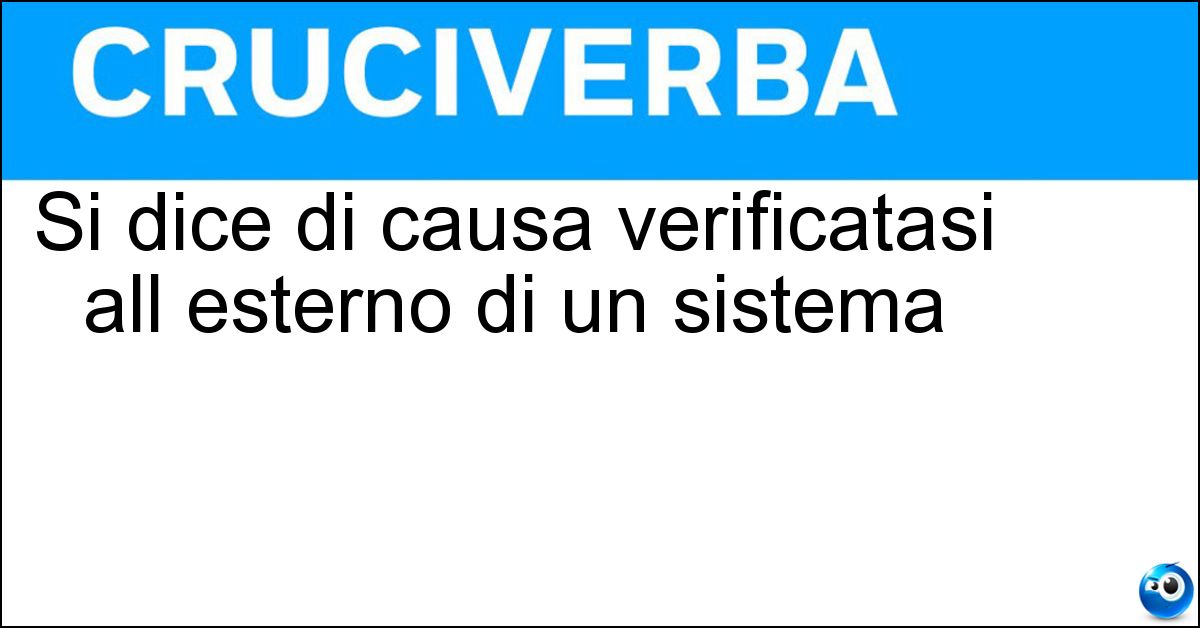Si dice di causa verificatasi all esterno di un sistema Soluzione Si dice di causa verificatasi all esterno di un sistema - Esogena