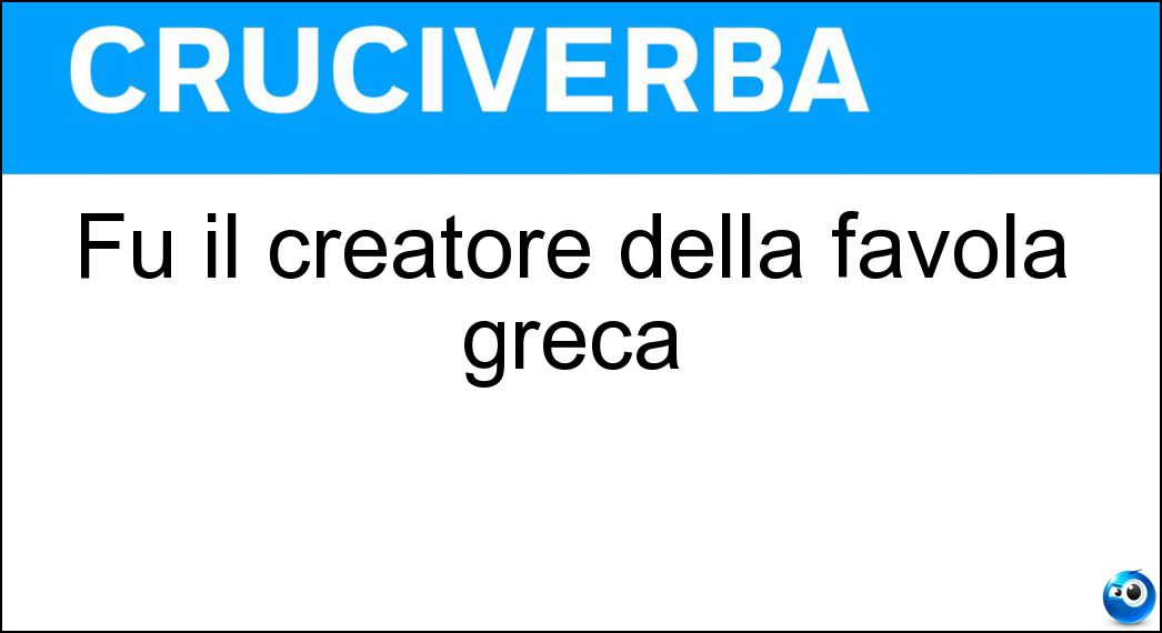 Fu il creatore della favola greca Soluzione Fu il creatore della favola greca - Esopo