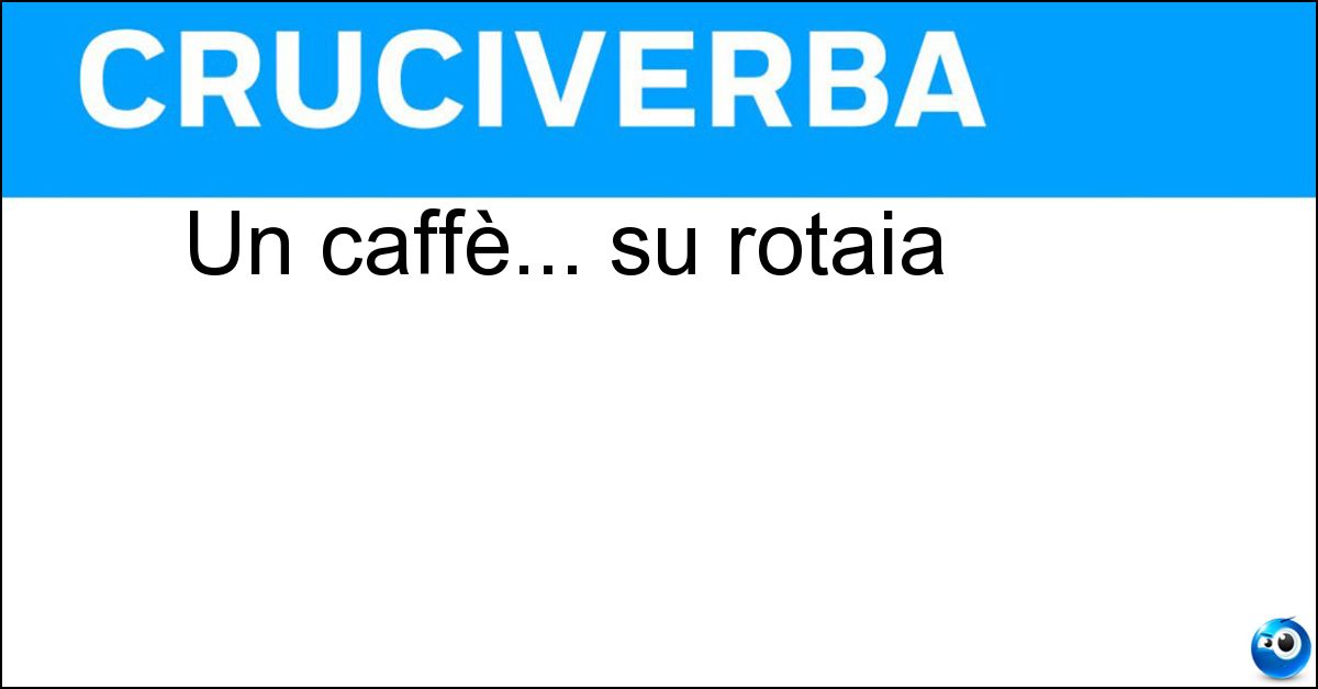 Un caffè... su rotaia Soluzione Un caffè... su rotaia - Espresso