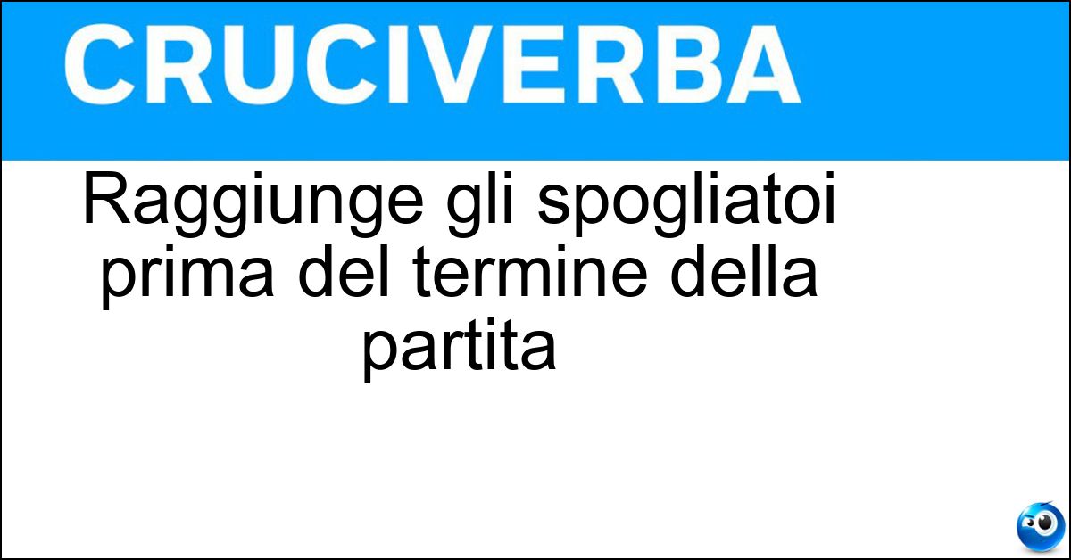 Raggiunge gli spogliatoi prima del termine della partita Soluzione Raggiunge gli spogliatoi prima del termine della partita - Espulso