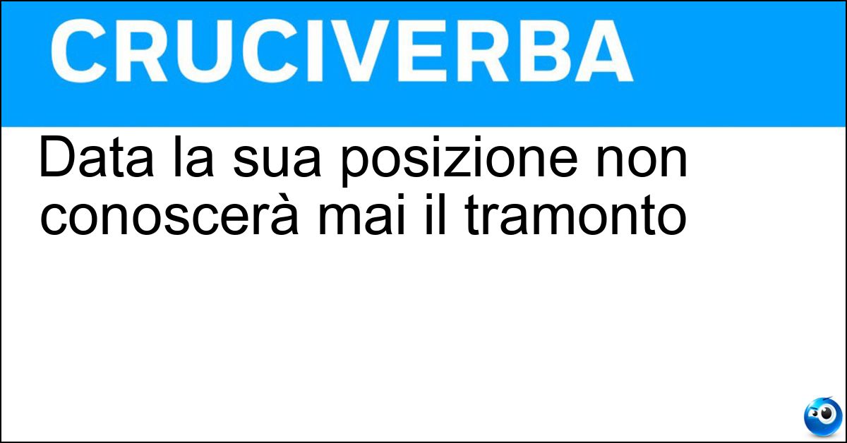 Data la sua posizione non conoscerà mai il tramonto Data la sua posizione non conoscerà mai il tramonto