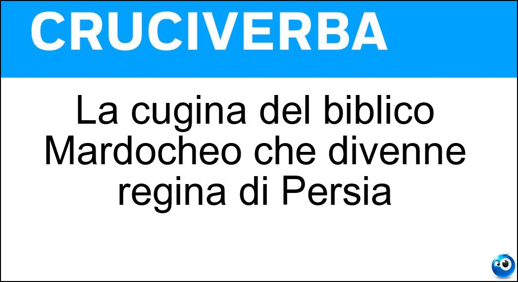 La cugina del biblico Mardocheo che divenne regina di Persia Soluzione La cugina del biblico Mardocheo che divenne regina di Persia - Ester