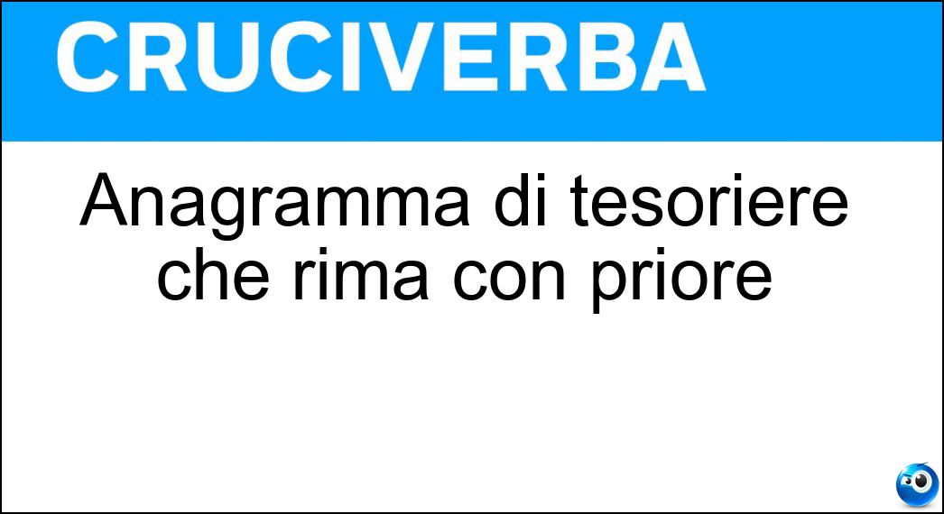 Anagramma di tesoriere che rima con priore Soluzione Cruciverba: Anagramma di tesoriere che rima con priore - Risposta Esteriore