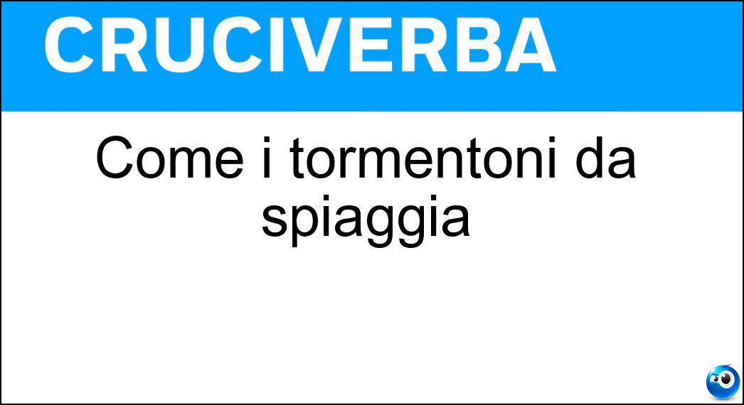 Come i tormentoni da spiaggia Soluzione Come i tormentoni da spiaggia - Estivi
