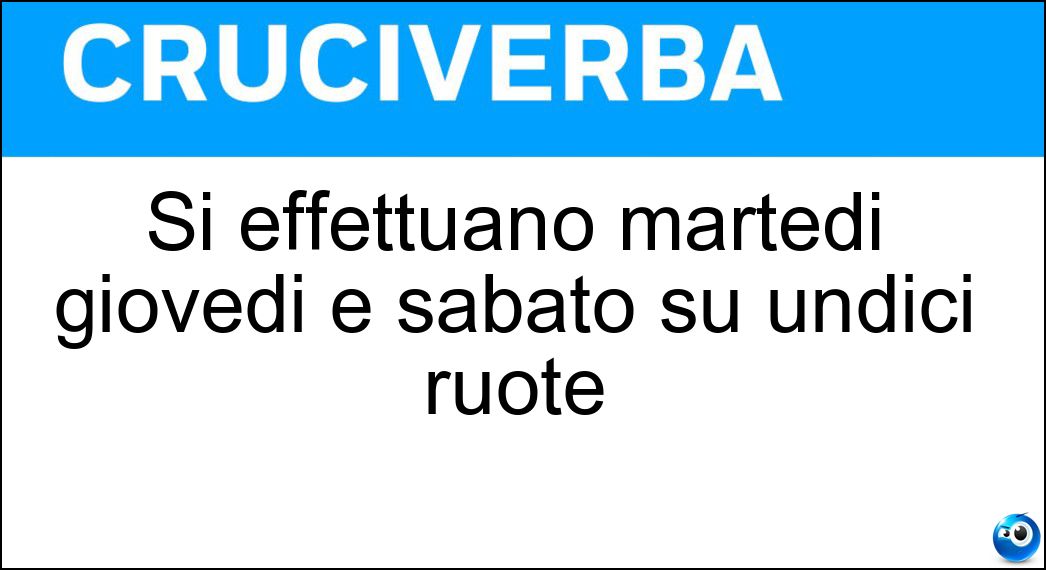 Si effettuano martedi giovedi e sabato su undici ruote