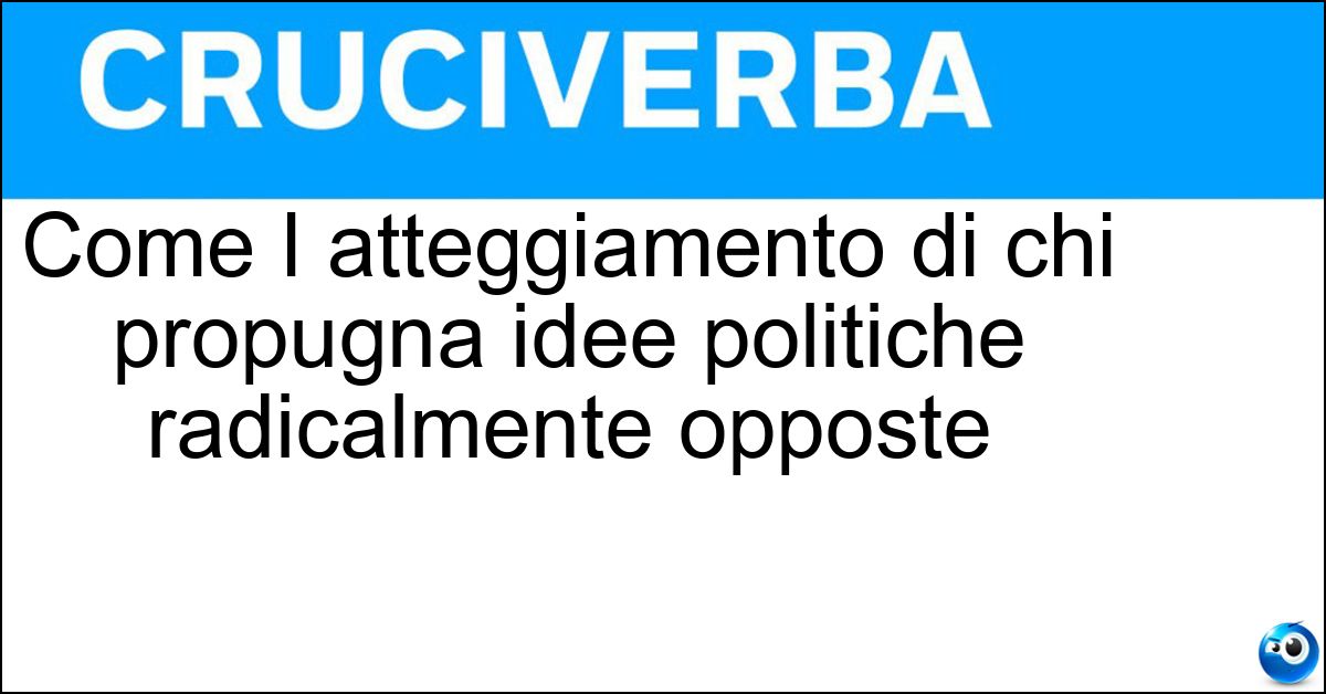 Soluzione Come I atteggiamento di chi propugna idee politiche radicalmente opposte - Estremistico