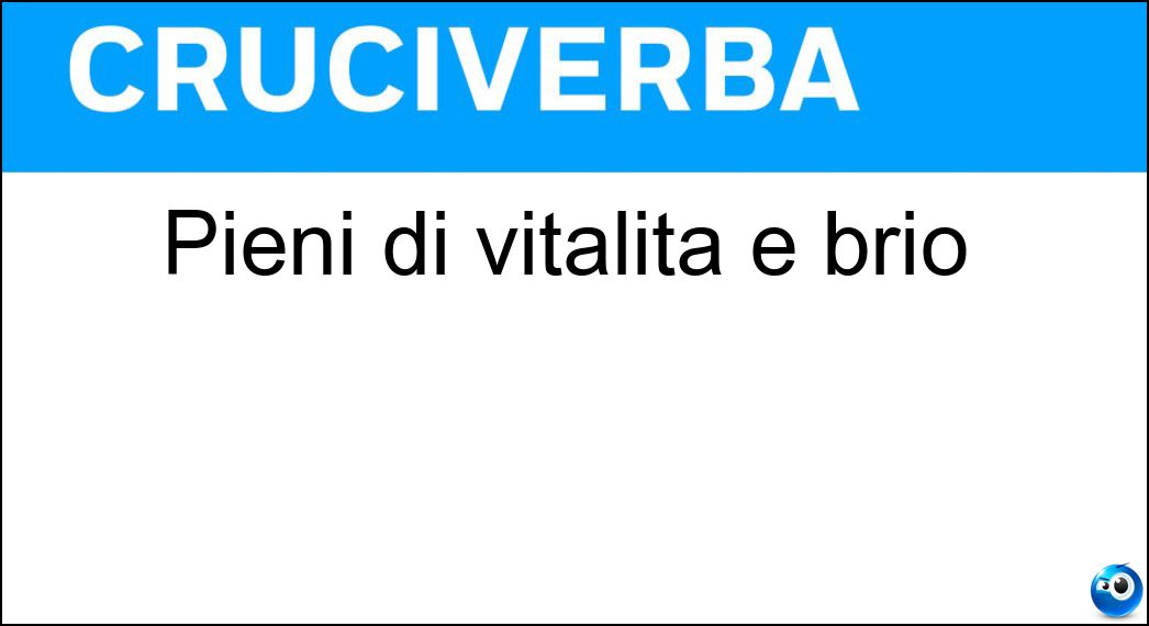 Pieni di vitalità e brio