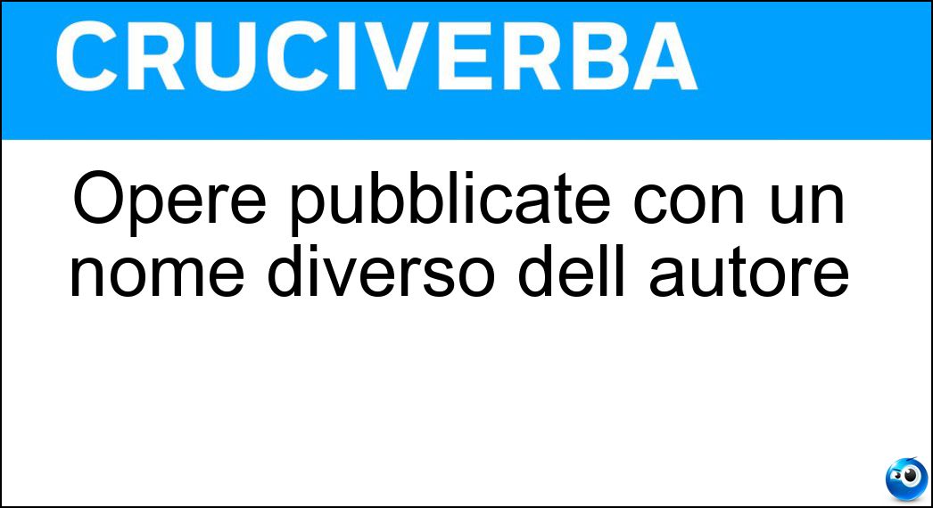 Opere pubblicate con un nome diverso dell autore Soluzione Cruciverba: Opere pubblicate con un nome diverso dell autore - Risposta Eteronimi