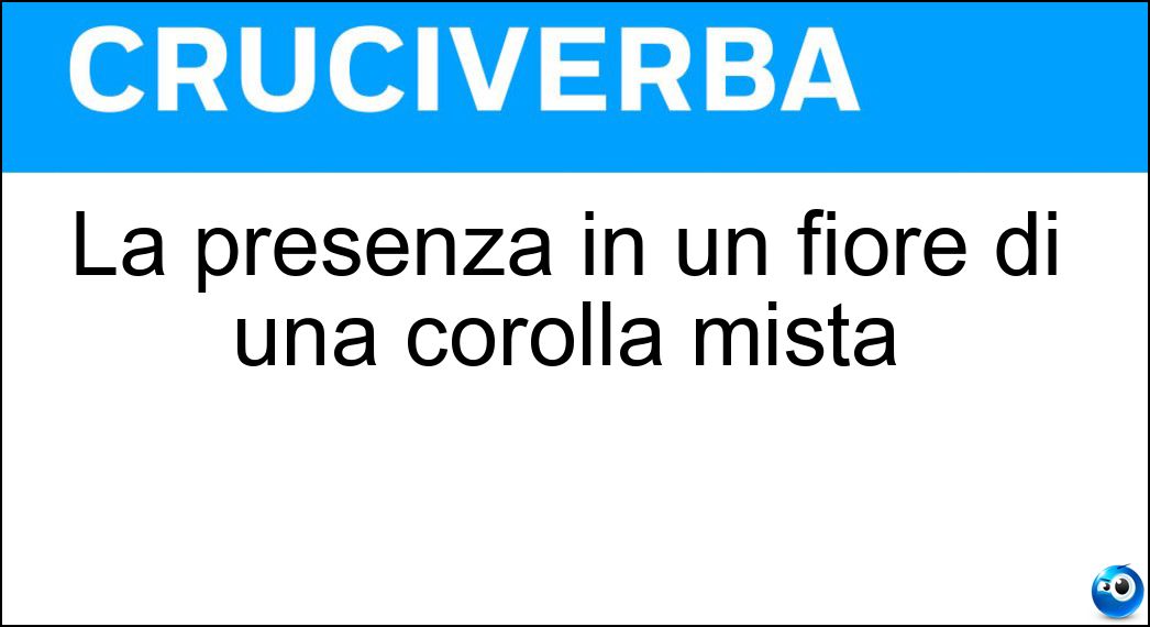 La presenza in un fiore di una corolla mista Soluzione La presenza in un fiore di una corolla mista - Eteropetalia
