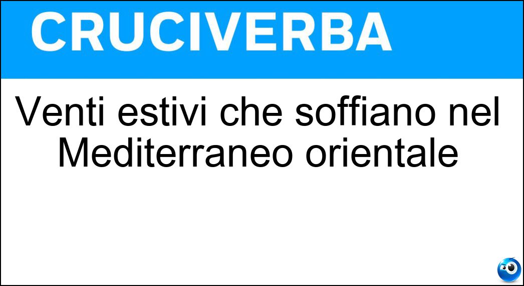 Venti estivi che soffiano nel Mediterraneo orientale Soluzione Cruciverba: Venti estivi che soffiano nel Mediterraneo orientale - Risposta Etesii