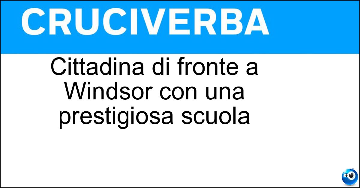 Cittadina di fronte a Windsor con una prestigiosa scuola Soluzione Cittadina di fronte a Windsor con una prestigiosa scuola - Eton