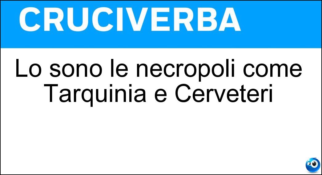 Lo sono le necropoli come Tarquinia e Cerveteri Soluzione Lo sono le necropoli come Tarquinia e Cerveteri - Etrusche