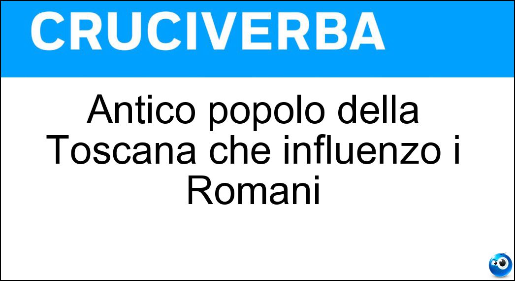 Antico popolo della Toscana che influenzò i Romani Soluzione Cruciverba: Antico popolo della Toscana che influenzò i Romani - Risposta Etruschi
