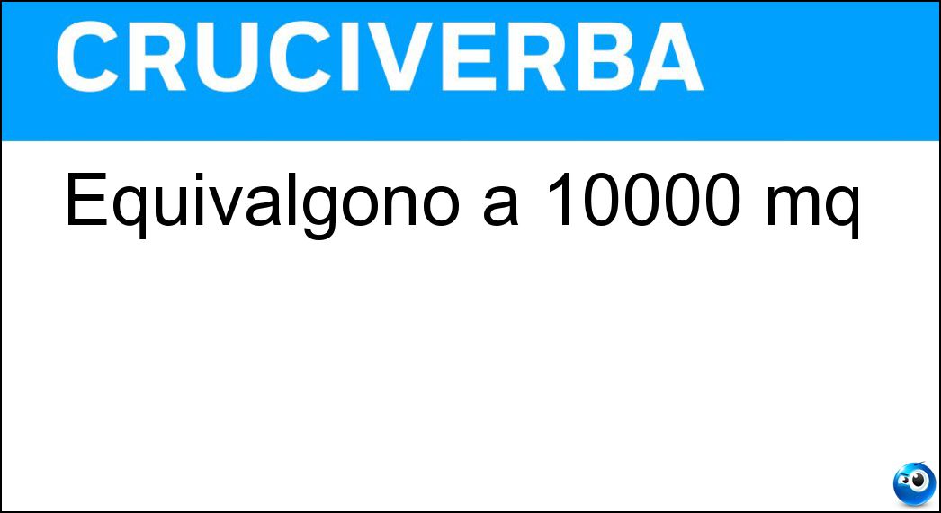 Equivalgono a 10000 mq Soluzione Cruciverba: Equivalgono a 10000 mq - Risposta Ettari