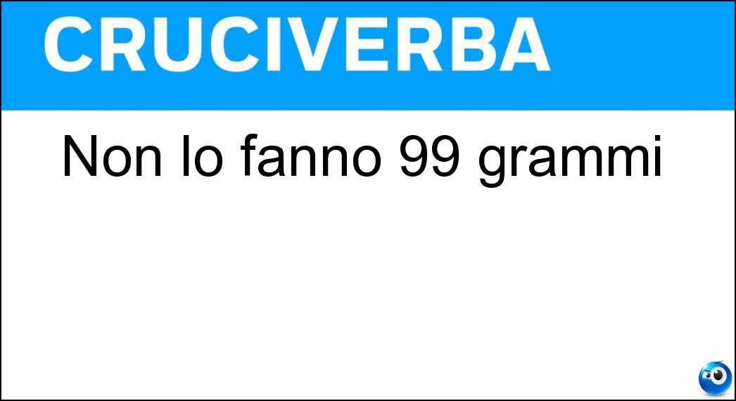 Non lo fanno 99 grammi Soluzione Cruciverba: Non lo fanno 99 grammi - Risposta Etto