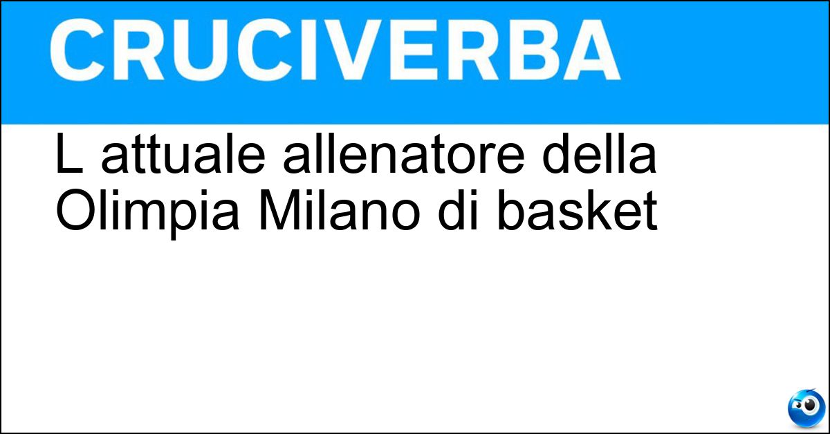 L attuale allenatore della Olimpia Milano di basket Soluzione L attuale allenatore della Olimpia Milano di basket - Ettore Messina