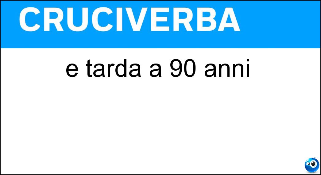 È tarda a 90 anni