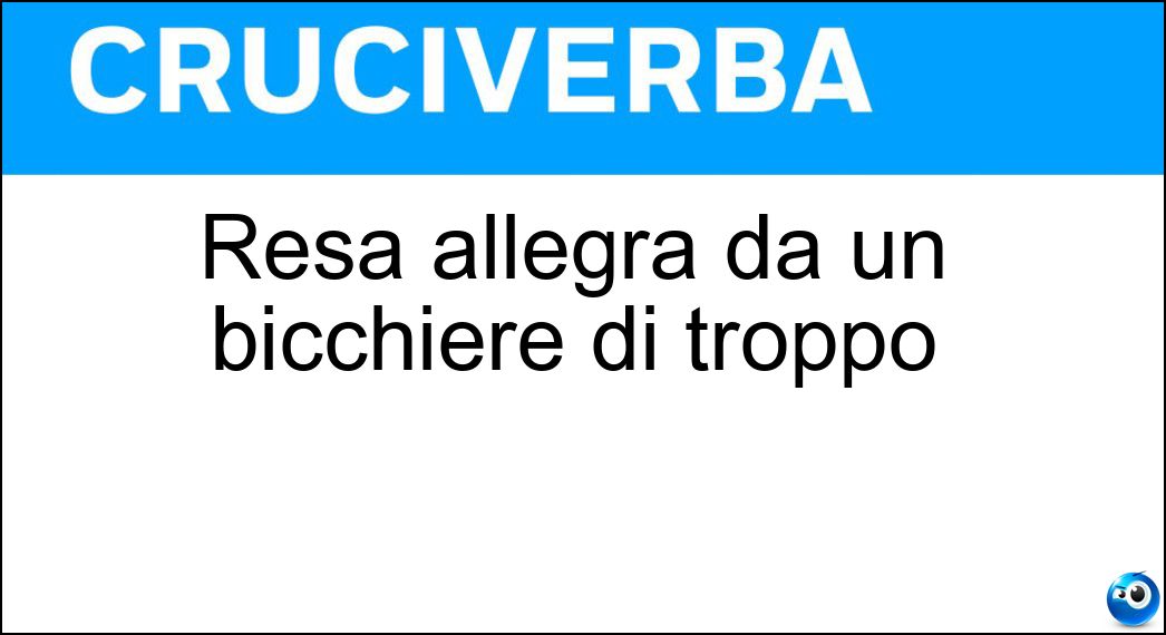 Resa allegra da un bicchiere di troppo Soluzione Resa allegra da un bicchiere di troppo - Euforica
