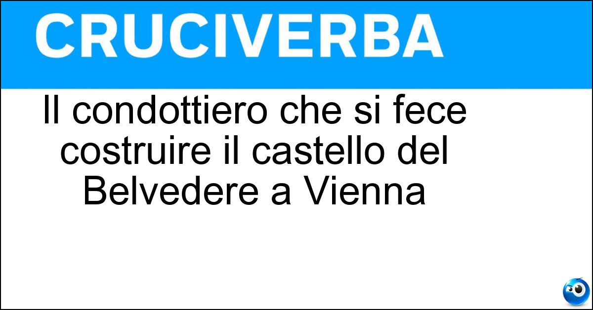 Il condottiero che si fece costruire il castello del Belvedere a Vienna Soluzione Il condottiero che si fece costruire il castello del Belvedere a Vienna - Eugenio Di Savoia