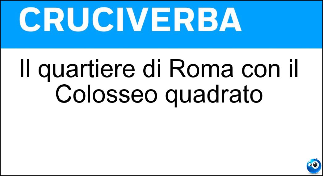 Il quartiere di Roma con il Colosseo quadrato