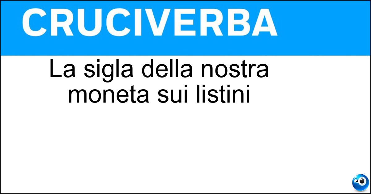 La sigla della nostra moneta sui listini Soluzione La sigla della nostra moneta sui listini - Eur