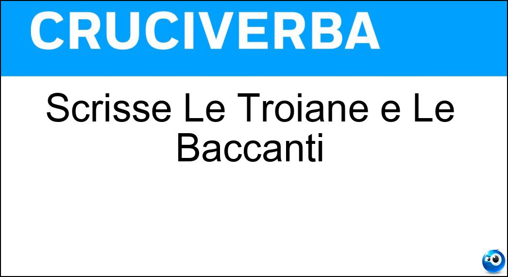 Scrisse Le Troiane e Le Baccanti Soluzione Scrisse Le Troiane e Le Baccanti - Euripide