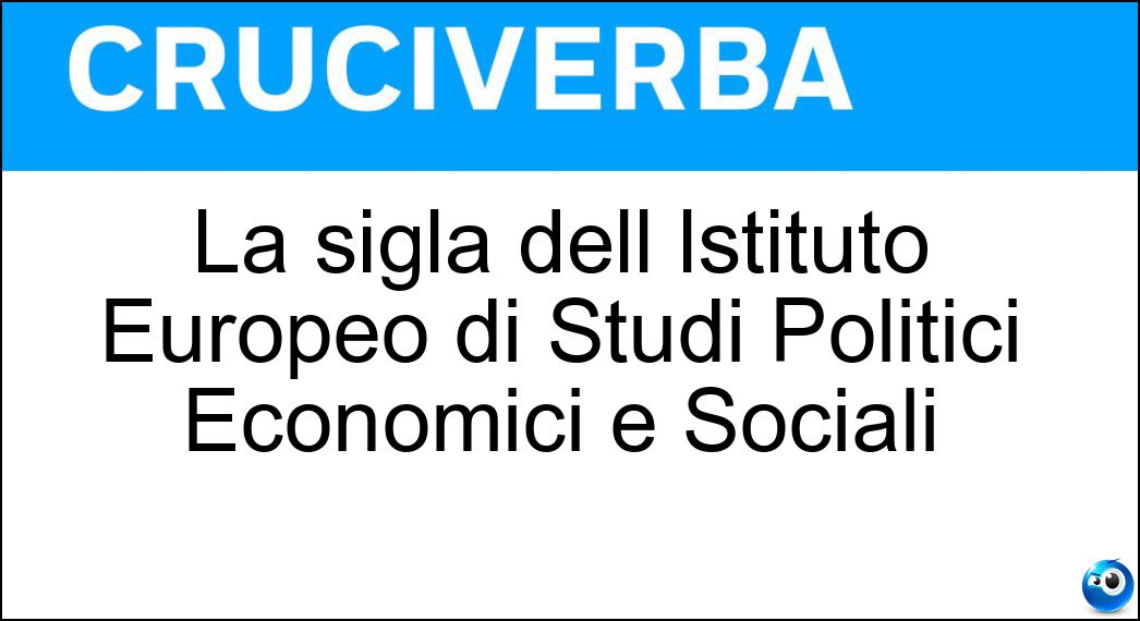 La sigla dell lstituto Europeo di Studi Politici Economici e Sociali Soluzione Cruciverba: La sigla dell lstituto Europeo di Studi Politici Economici e Sociali - Risposta Eurispes