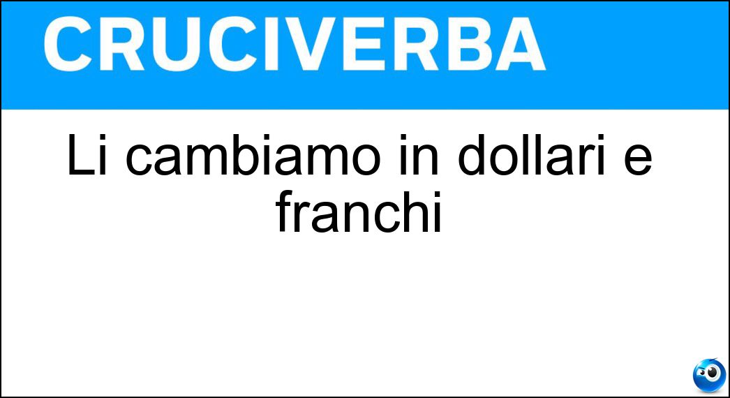 Li cambiamo in dollari e franchi Soluzione Cruciverba: Li cambiamo in dollari e franchi - Risposta Euro