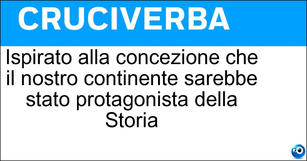 Soluzione Ispirato alla concezione che il nostro continente sarebbe stato protagonista della Storia - Eurocentrico