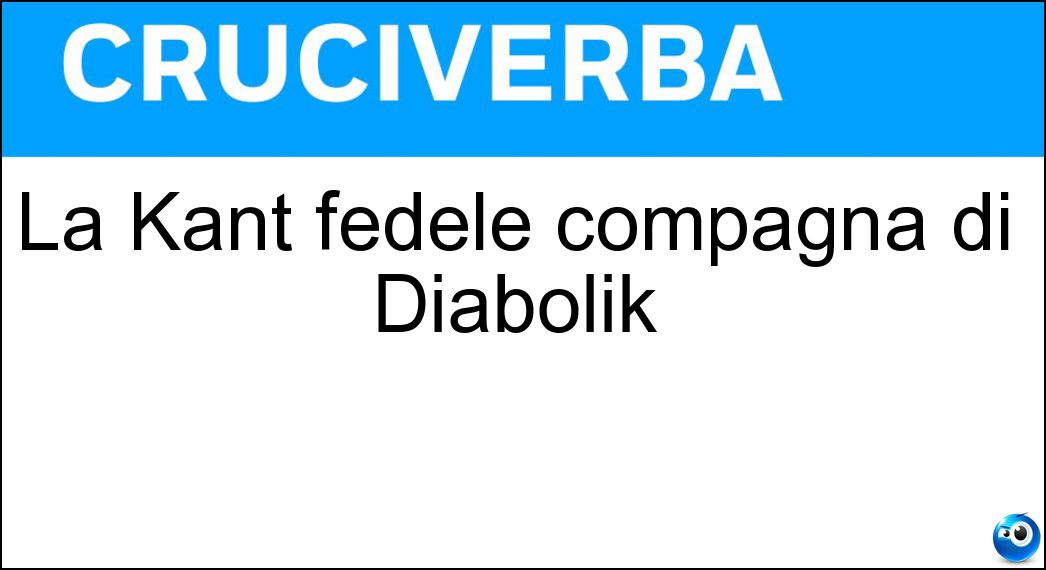 La Kant fedele compagna di Diabolik Soluzione Cruciverba: La Kant fedele compagna di Diabolik - Risposta Eva