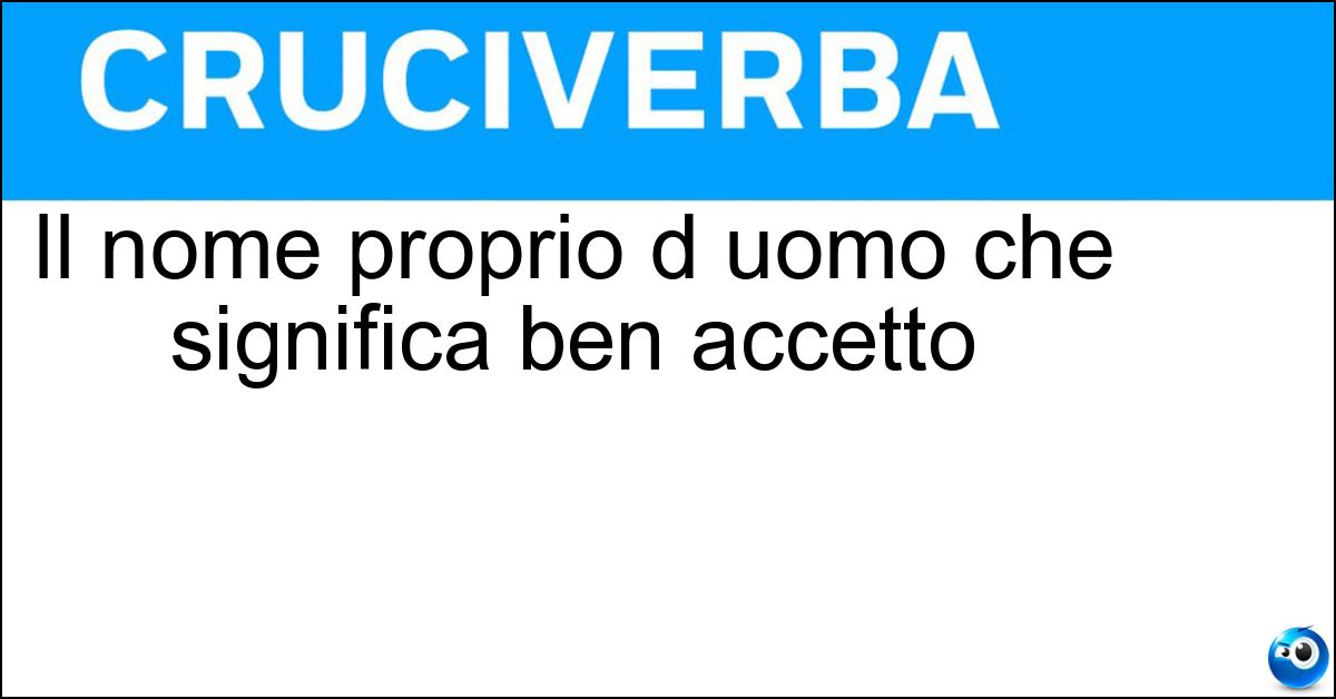 Il nome proprio d uomo che significa ben accetto Soluzione Il nome proprio d uomo che significa ben accetto - Evaristo