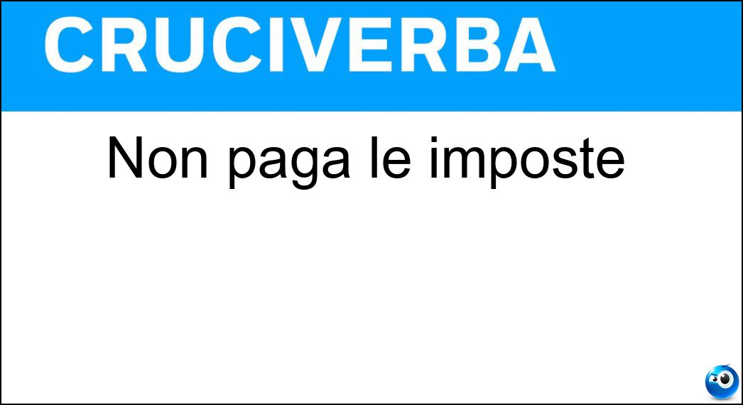 Non paga le imposte Soluzione Cruciverba: Non paga le imposte - Risposta Evasore