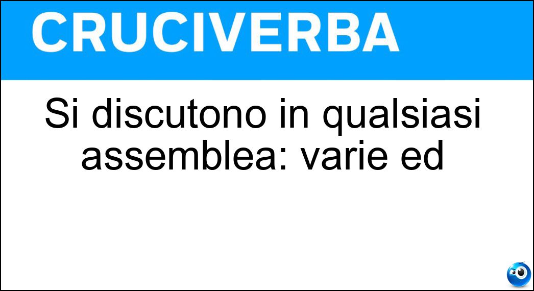 Si discutono in qualsiasi assemblea: varie ed Soluzione Cruciverba: Si discutono in qualsiasi assemblea: varie ed - Risposta Eventuali