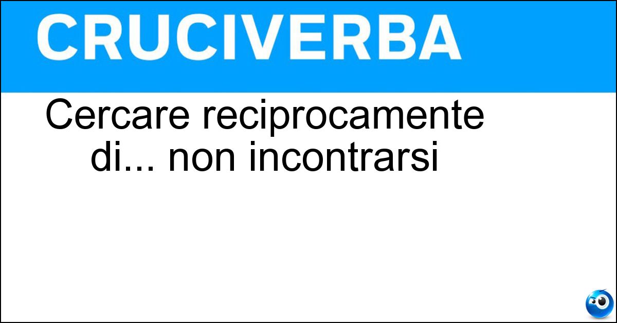 Soluzione Cercare reciprocamente di... non incontrarsi - Evitarsi