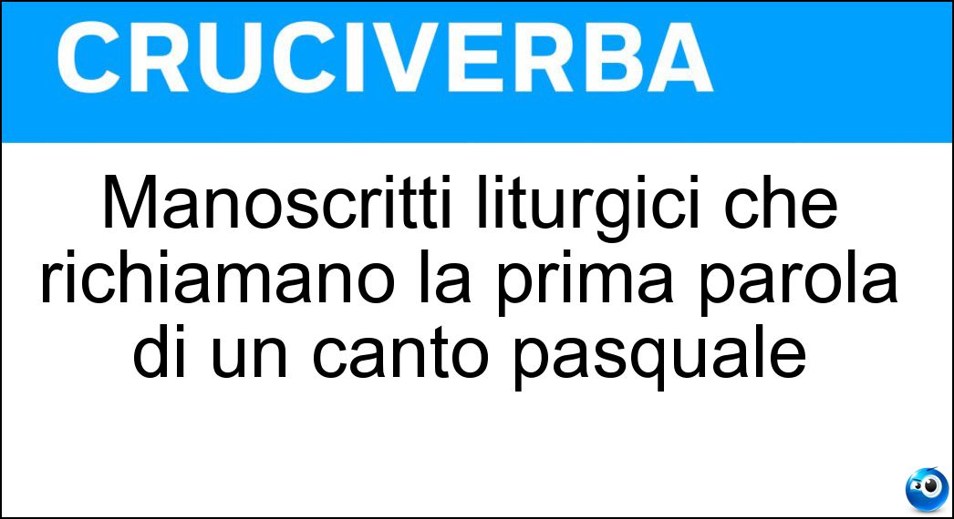Manoscritti liturgici che richiamano la prima parola di un canto pasquale Soluzione Cruciverba: Manoscritti liturgici che richiamano la prima parola di un canto pasquale - Risposta Exultet