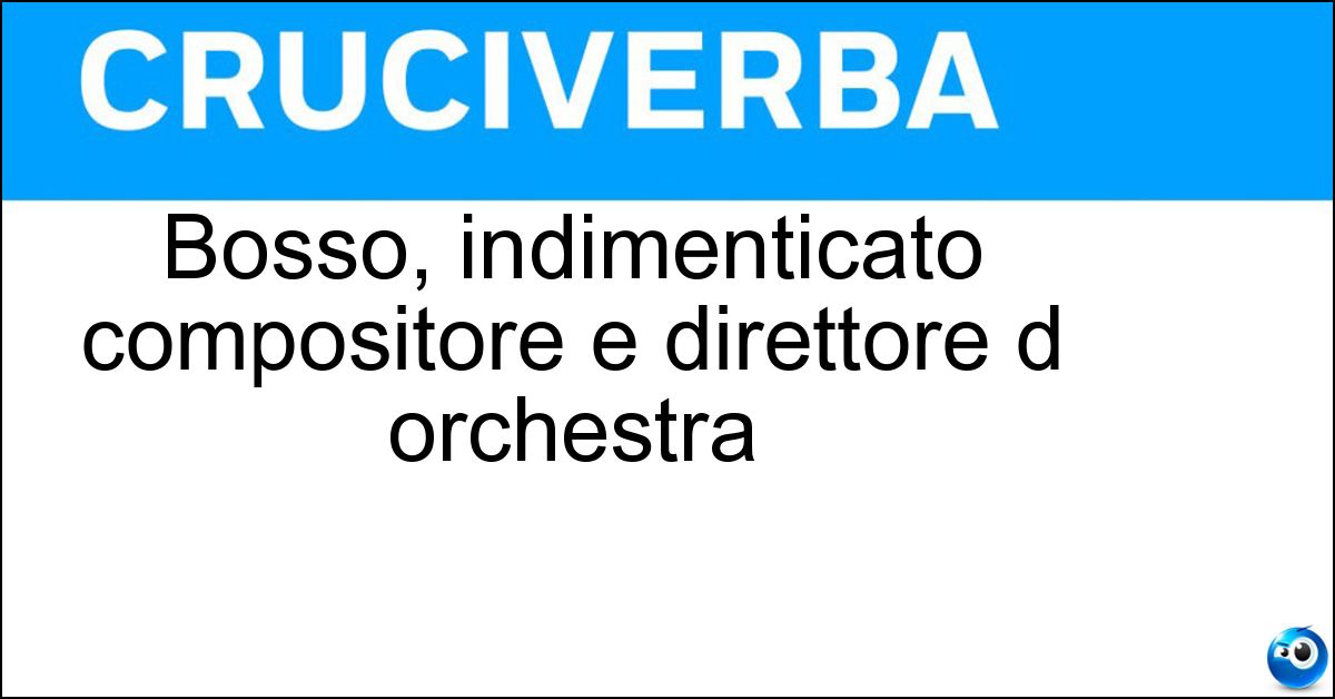 Bosso, indimenticato compositore e direttore d orchestra Soluzione Bosso, indimenticato compositore e direttore d orchestra - Ezio