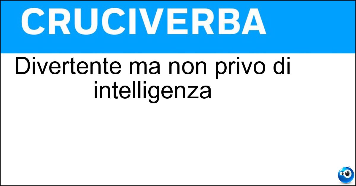 Divertente ma non privo di intelligenza Soluzione Divertente ma non privo di intelligenza - Faceto