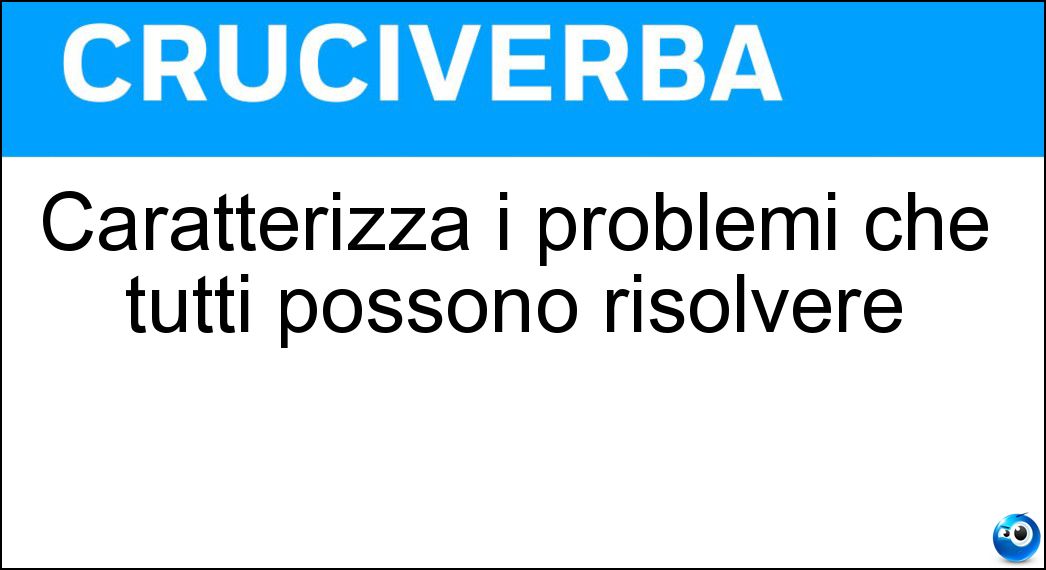 Caratterizza i problemi che tutti possono risolvere Soluzione Caratterizza i problemi che tutti possono risolvere - Facilità